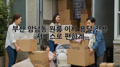 부산 암남동 원룸 이사? 용달 전용 서비스로 편하게!