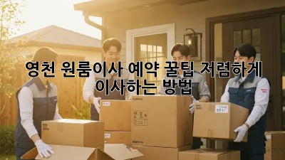 영천 원룸이사 예약 꿀팁🍯: 저렴하게 이사하는 방법!