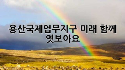 용산국제업무지구 미래, 함께 엿보아요!