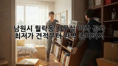 남원시 월락동 사무실 이사 공사: 최저가 견적부터 완벽 준비까지! ✨